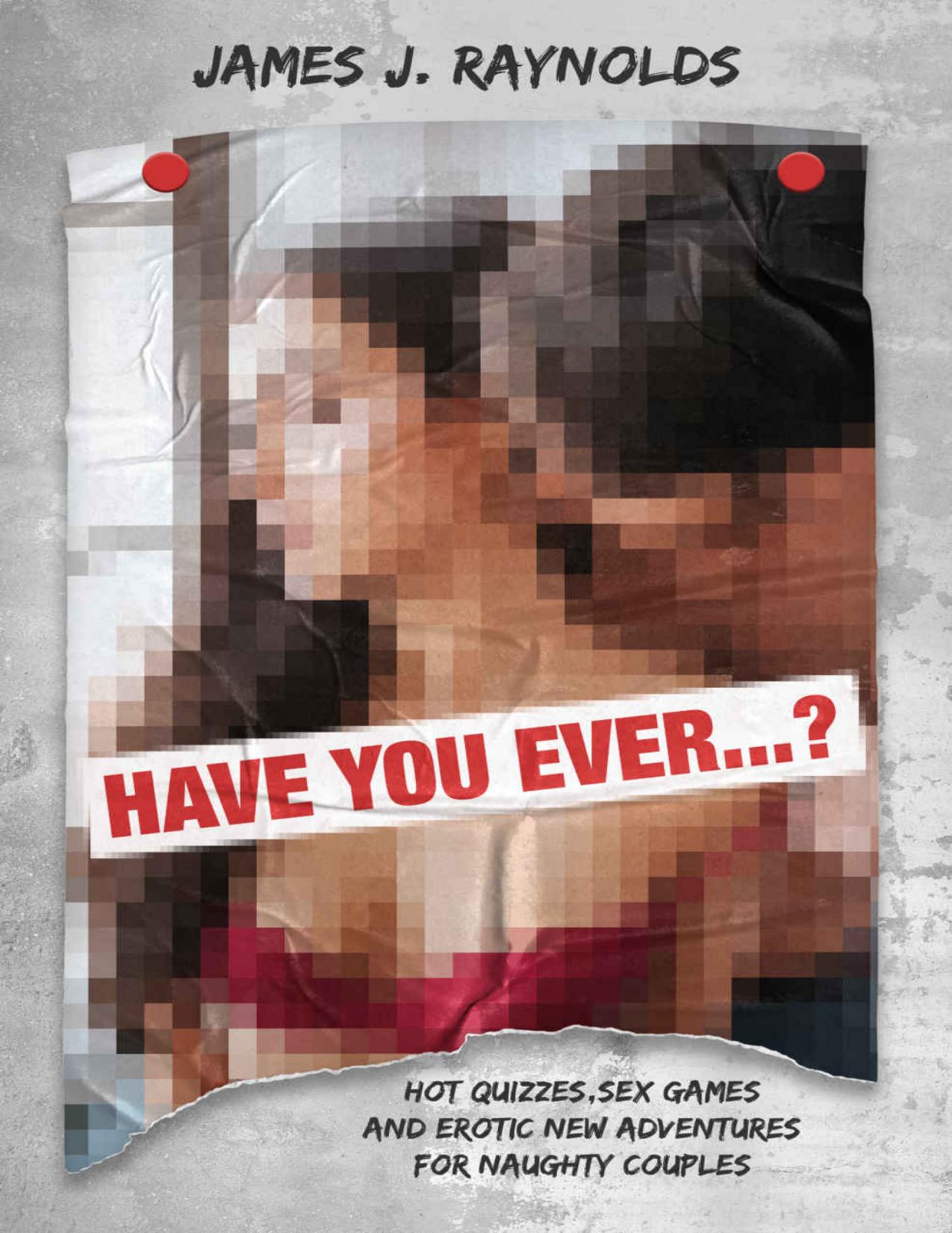 HAVE YOU EVER...?: Hot quizzes, sex games and erotic new adventures for naughty couples by James J. Raynolds