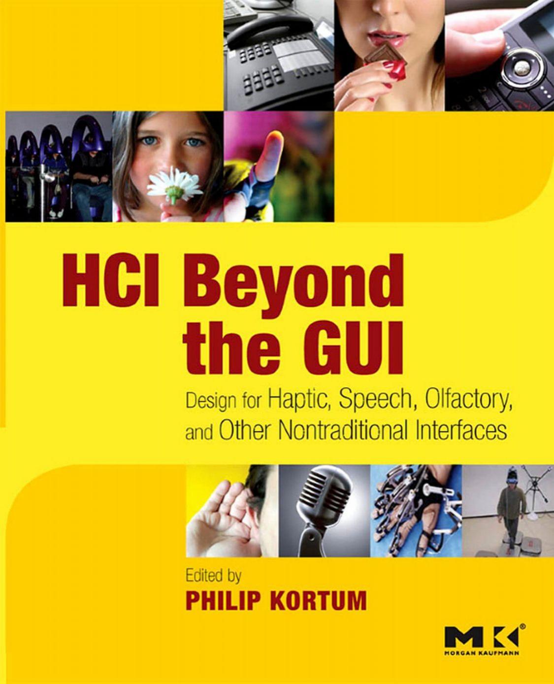 HCI Beyond the GUI : Design for Haptic, Speech, Olfactory, and Other Nontraditional Interfaces by Kortum & Philip