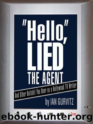 HELLO," LIED THE AGENT, AND OTHER BULLSHIT YOU HEAR AS A HOLLYWOOD TV WRITER by Ian Gurvitz