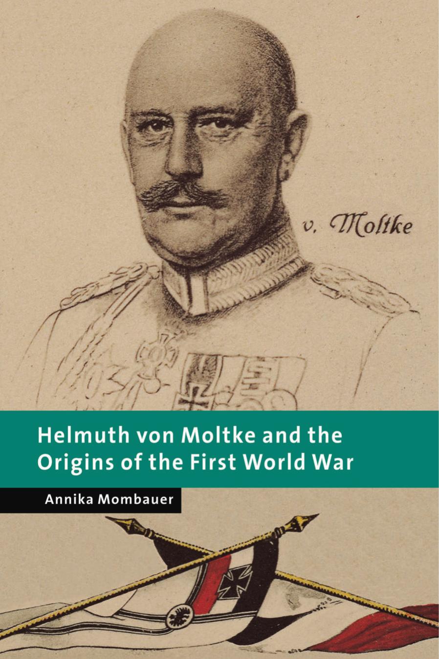 HELMUTH VON MOLTKE AND THE ORIGINS OF THE FIRST WORLD WAR by ANNIKA MOMBAUER