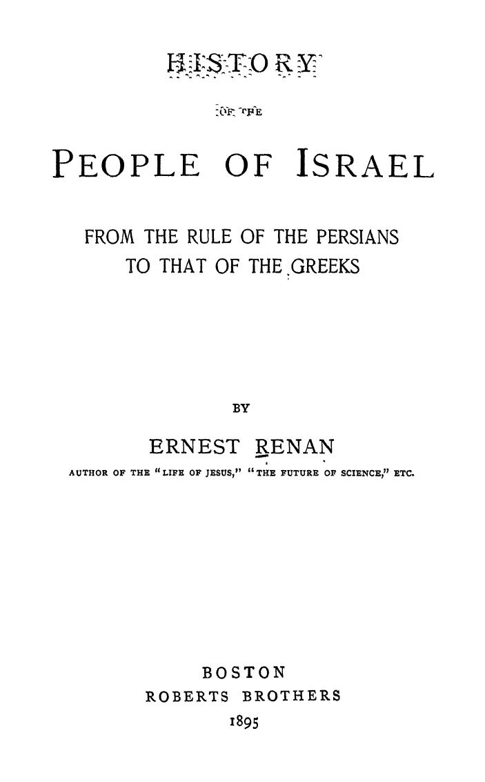 HISTORY OF THE PEOPLE OF ISRAEL FROM THE RULE OF THE PERSIANS TO THAT OF THE GREEKS by Ernest Renan