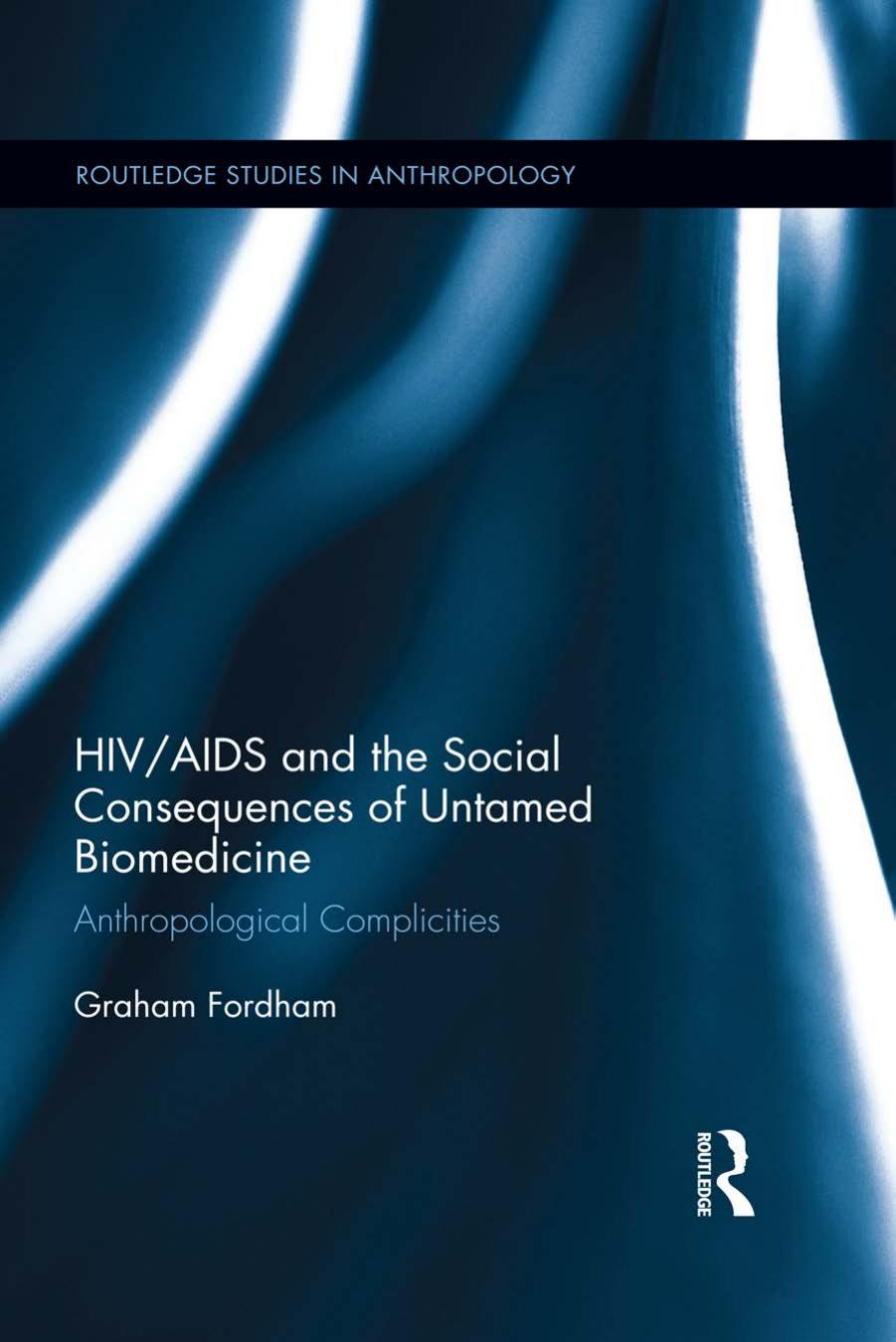 HIV/AIDS and the Social Consequences of Untamed Biomedicine: Anthropological Complicities by Graham Fordham