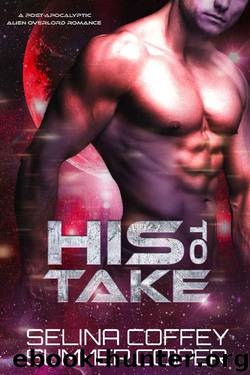 HIs To Take: A Post-Apocalyptic Alien Overlord Romance (New Earth Book 1) by Selina Coffey & Summer Cooper