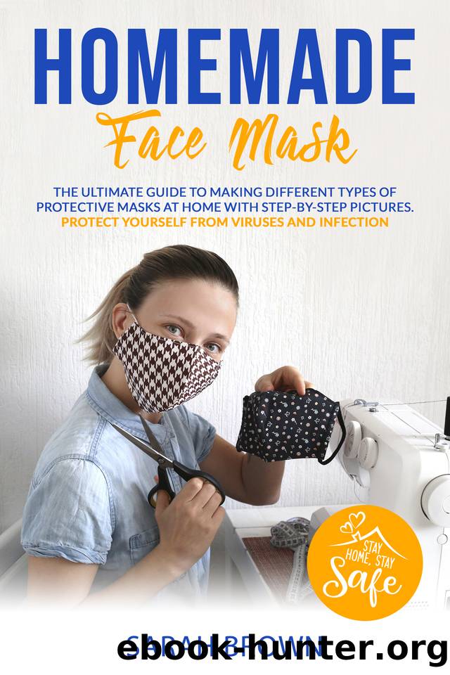 HOMEMADE FACE MASK: The ultimate guide to making different types of protective masks at home with step-by-step pictures. Protect yourself from viruses and infections. by Sarah Brown