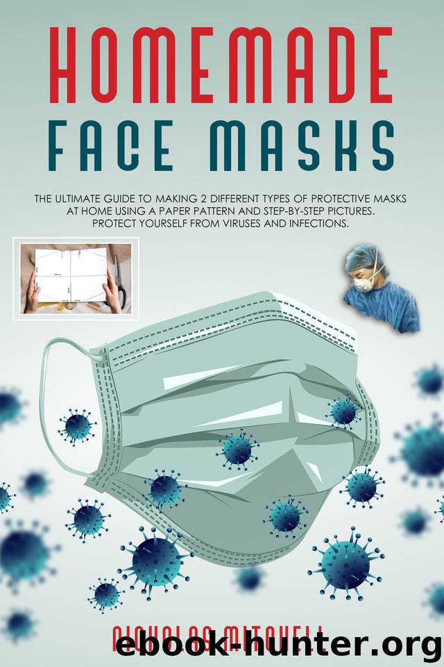HOMEMADE FACE MASKS: The ultimate guide to making 2 different types of protective masks at home using a paper pattern and step-by-step pictures. Protect yourself from viruses and infections. by Mitchell Nicholas