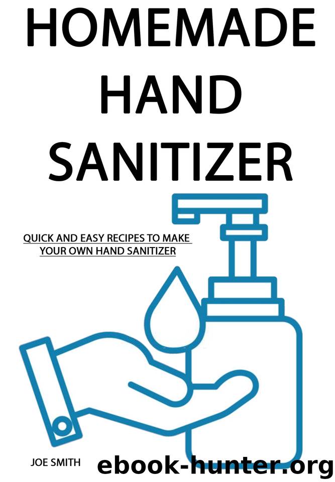 HOMEMADE HAND SANITIZER: Quick And Easy Recipes To Make Your Own Hand Sanitizer (For Everyone) by Smith Joe