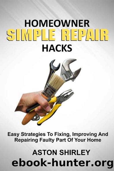 HOMEOWNER SIMPLE REPAIR HACKS: Easy Strategies To Fixing, Improving And Repairing Faulty Part Of Your Home by ASTON SHIRLEY