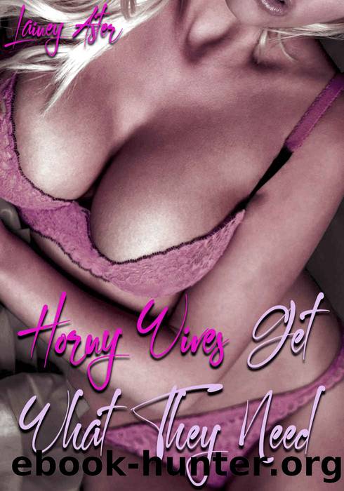 HORNY WIVES GET WHAT THEY NEED: Special Edition 5-Book Bundle: Ganging, Hotwives, Swingers & Cucks by Lainey Aster