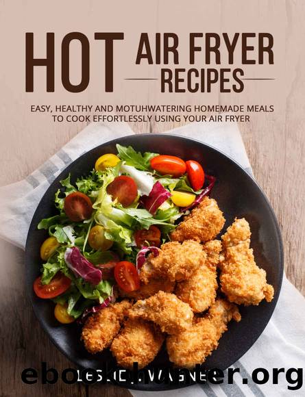 HOT AIR FRYER RECIPES: 150 EASY, HEALTHY AND MOTUHWATERING HOMEMADE MEALS TO COOK EFFORTLESSLY USING YOUR AIR FRYER by LESLIE J. WAGNER