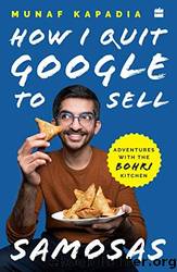 HOW I QUIT GOOGLE TO SELL SAMOSAS: Adventures With the Bohri Kitchen by Munaf Kapadia