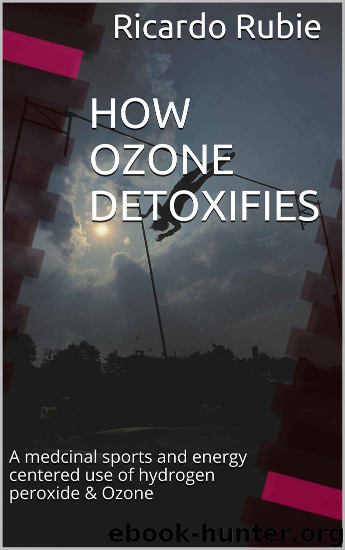 HOW OZONE DETOXIFIES: A medcinal sports and energy centered use of hydrogen peroxide & Ozone (Medicinal marvels Book 1) by Ricardo Rubie