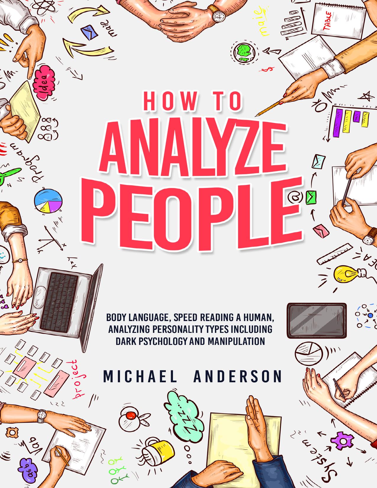 HOW TO ANALYZE PEOPLE: Learn Psychology System To Read People , Analyze Body Language & Personality Types, The Power of Body Language, Human Behavior and Mind Control Techniques by Anderson Michael