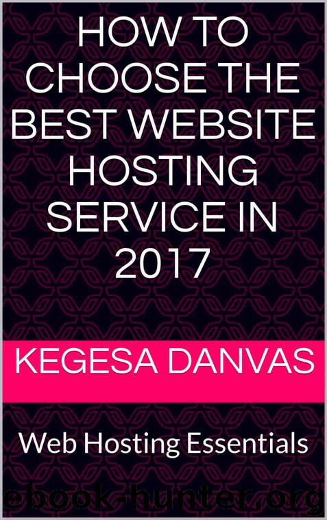 HOW TO CHOOSE THE BEST WEBSITE HOSTING SERVICE IN 2017: Web Hosting Essentials by Kegesa Danvas
