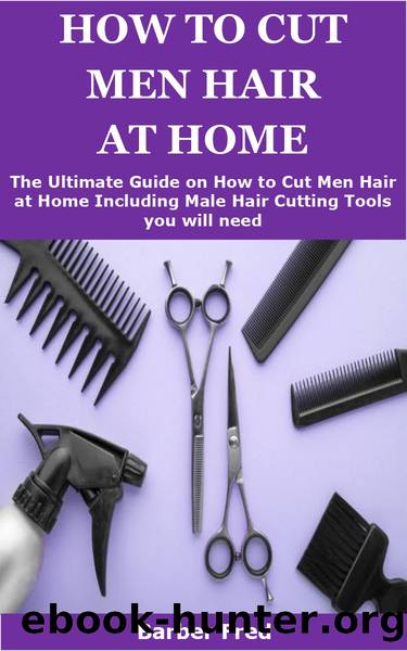 HOW TO CUT MEN HAIR AT HOME: The Ultimate Guide on How to Men Hair at Home Including Male Hair Cutting Tools you will need by Barber Fred