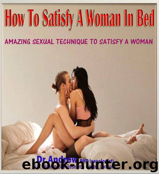 HOW TO SATISFY A WOMAN IN BED: (Amazing Sexual Technique to Satisfy a Woman) by Dr.Andrew PhD (Sexologist)