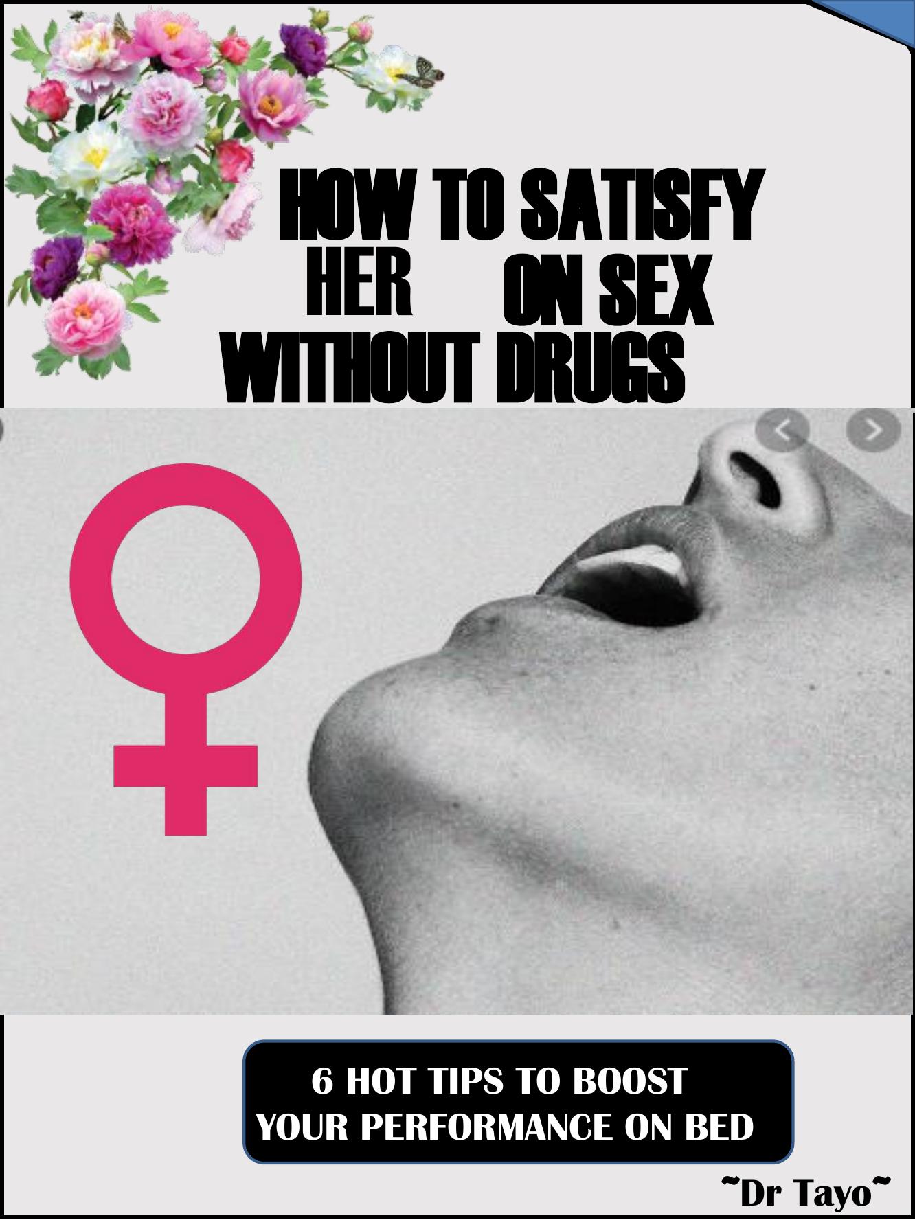 HOW TO SATISFY HER ON SEX WITHOUT DRUGS : 6 Super simple tips to boost your sexual performance by Unknow