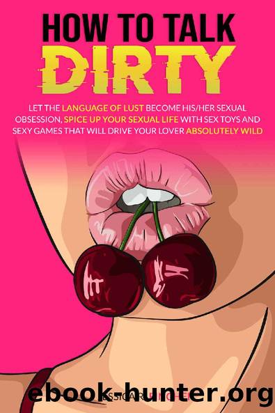 HOW TO TALK DIRTY: Let The Language Of LUST Become HisHer Sexual Obsession, SPICE UP Your Sexual Life With SEX TOYS And SEXY GAMES That Will Drive Your Lover Absolutely WILD by JESSICA R. FINCHER