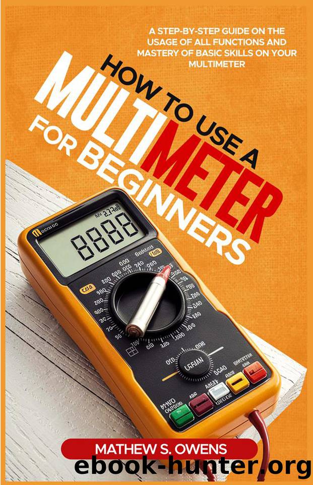 HOW TO USE A MULTIMETER FOR BEGINNERS: A Step-by-Step Guide on The Usage of All Functions and Mastery of Basic Skills on your Multimeter by S. OWENS MATHEW