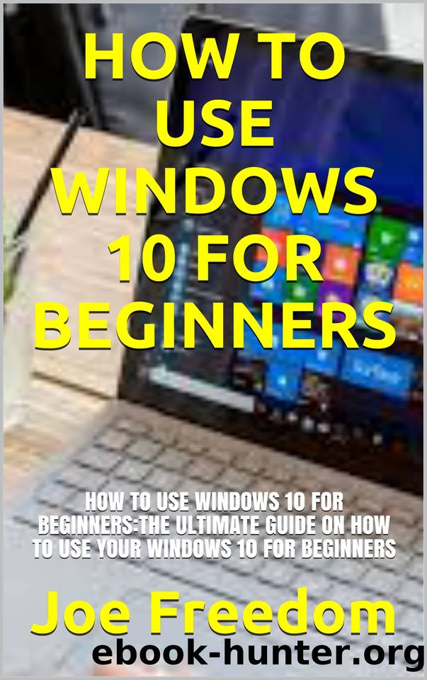 HOW TO USE WINDOWS 10 FOR BEGINNERS: HOW TO USE WINDOWS 10 FOR BEGINNERS:THE ULTIMATE GUIDE ON HOW TO USE YOUR WINDOWS 10 FOR BEGINNERS by Freedom Joe