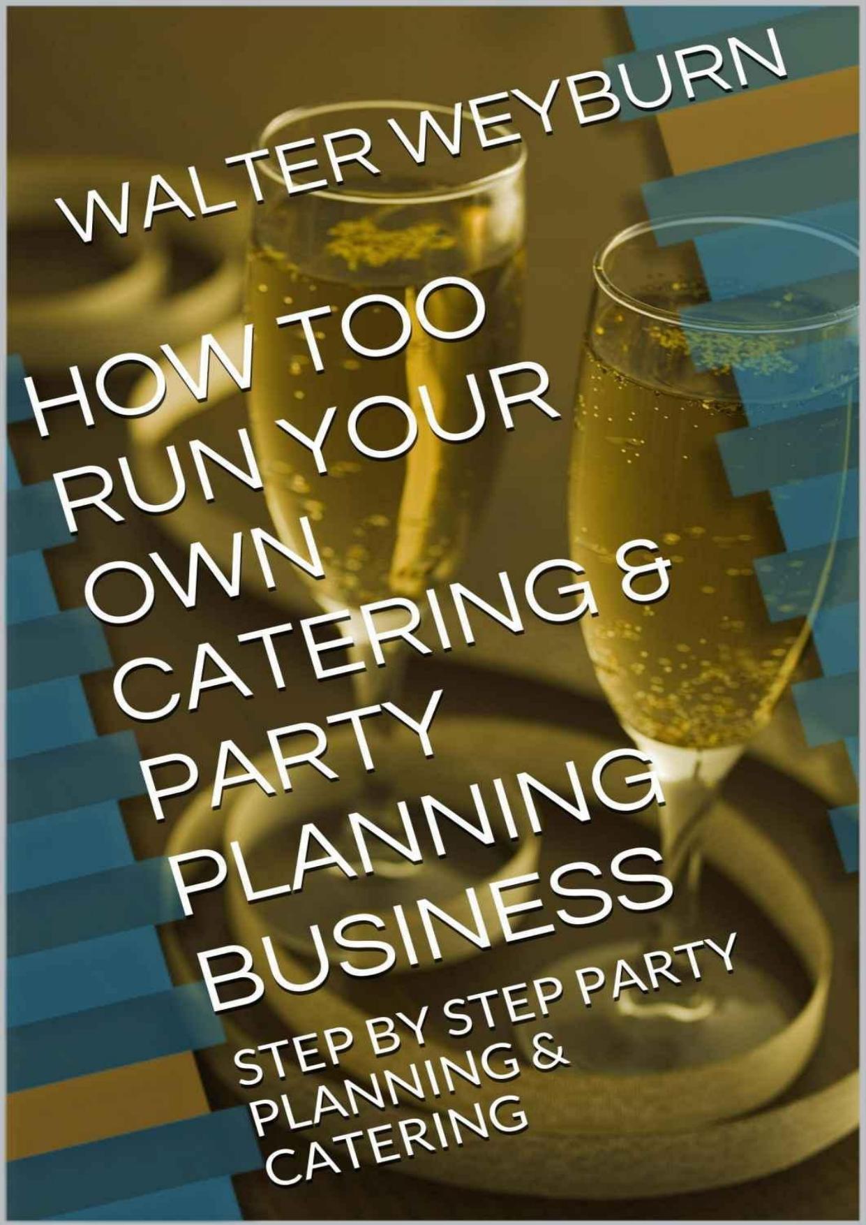 HOW TOO RUN YOUR OWN CATERING & PARTY PLANNING BUSINESS: STEP BY STEP PARTY PLANNING & CATERING by WALTER WEYBURN