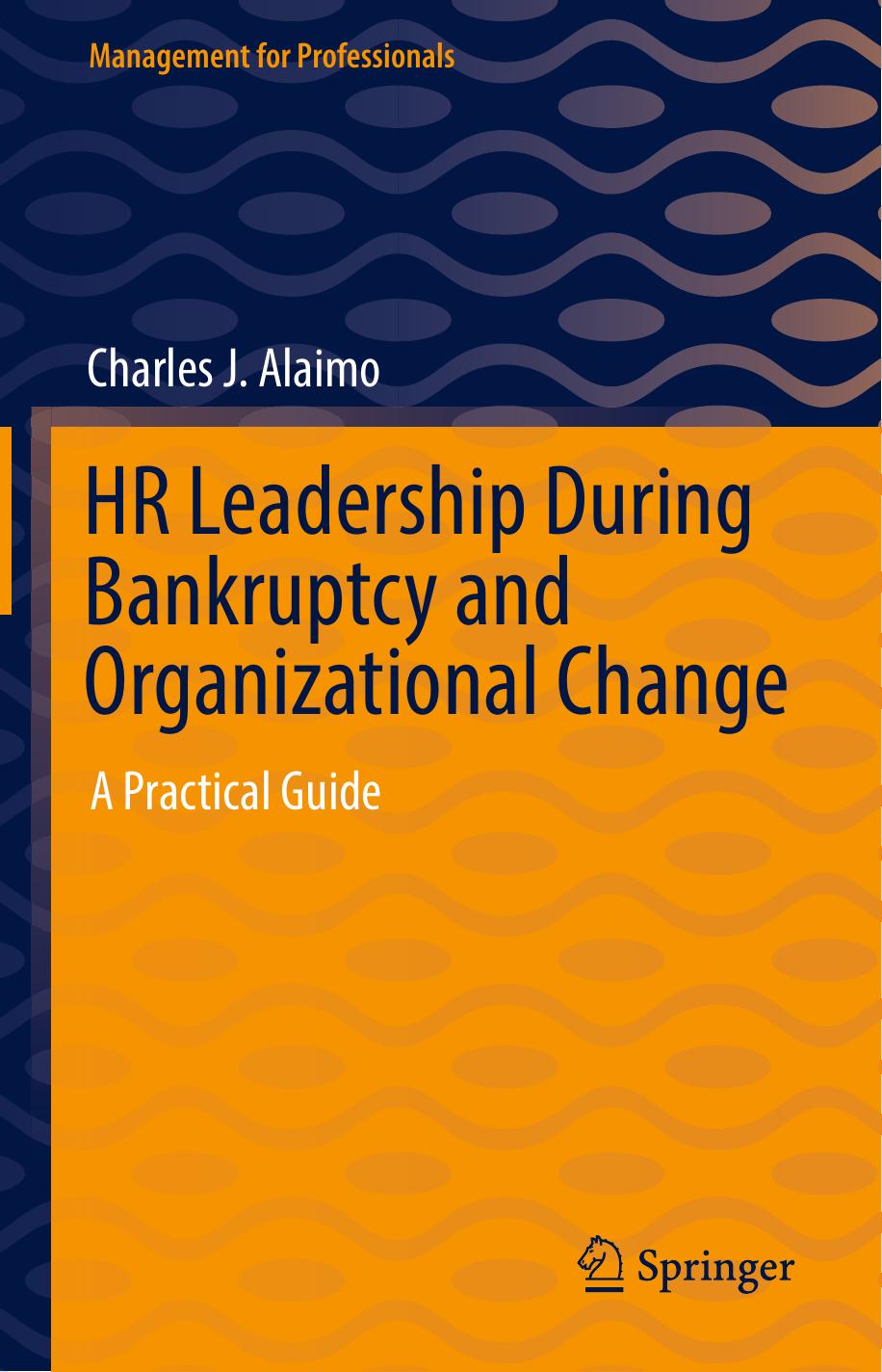 HR Leadership During Bankruptcy and Organizational Change: A Practical Guide by Charles J. Alaimo