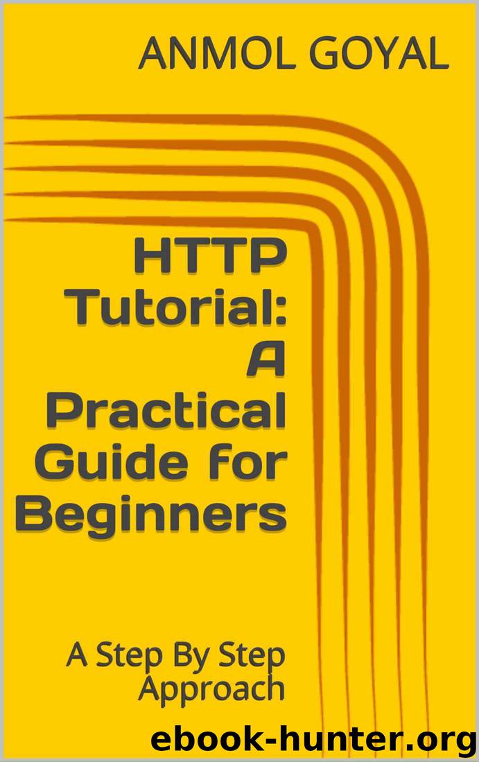 HTTP Tutorial: A Practical Guide for Beginners: A Step By Step Approach by ANMOL GOYAL