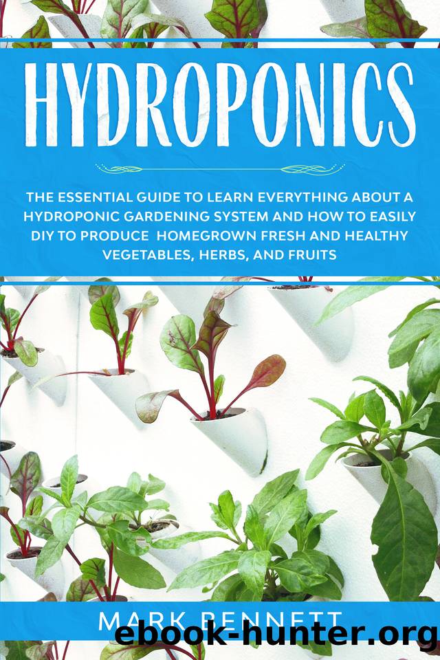 HYDROPONICS: The Essential Guide to learn everything about a Hydroponic Gardening System and how to easily DIY to produce homegrown fresh and healthy Vegetables, Herbs, and Fruits by Bennett Mark