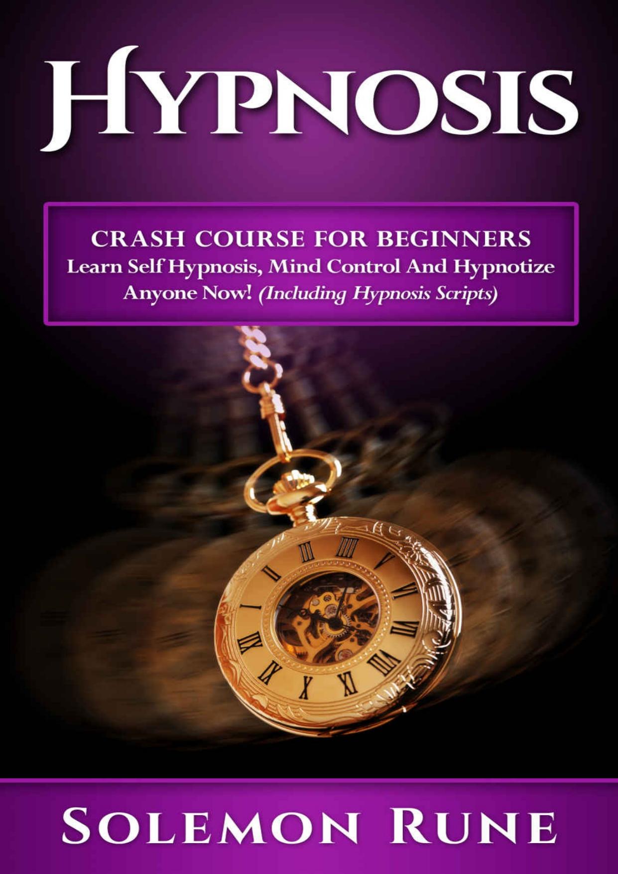 HYPNOSIS: Crash Course For Beginners - Learn Self Hypnosis, Mind Control And Hypnotize Anyone Now! (Including Hypnosis Scripts) (Hypnosis, Chakras, Mudras, New Age, Wicca, Crystal Healing) by Solemon Rune