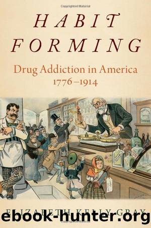 Habit Forming: Drug Addiction in America, 1776-1914 by Elizabeth Kelly Gray