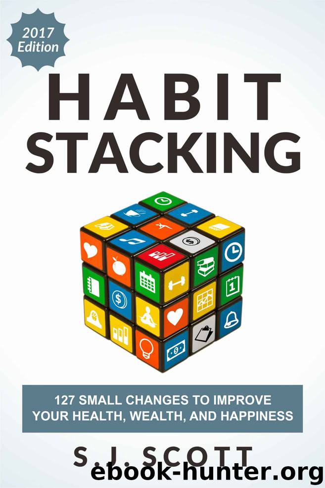 Habit Stacking: 127 Small Changes to Improve Your Health, Wealth, and Happiness (Most Are Five Minutes or Less) by S. J. Scott