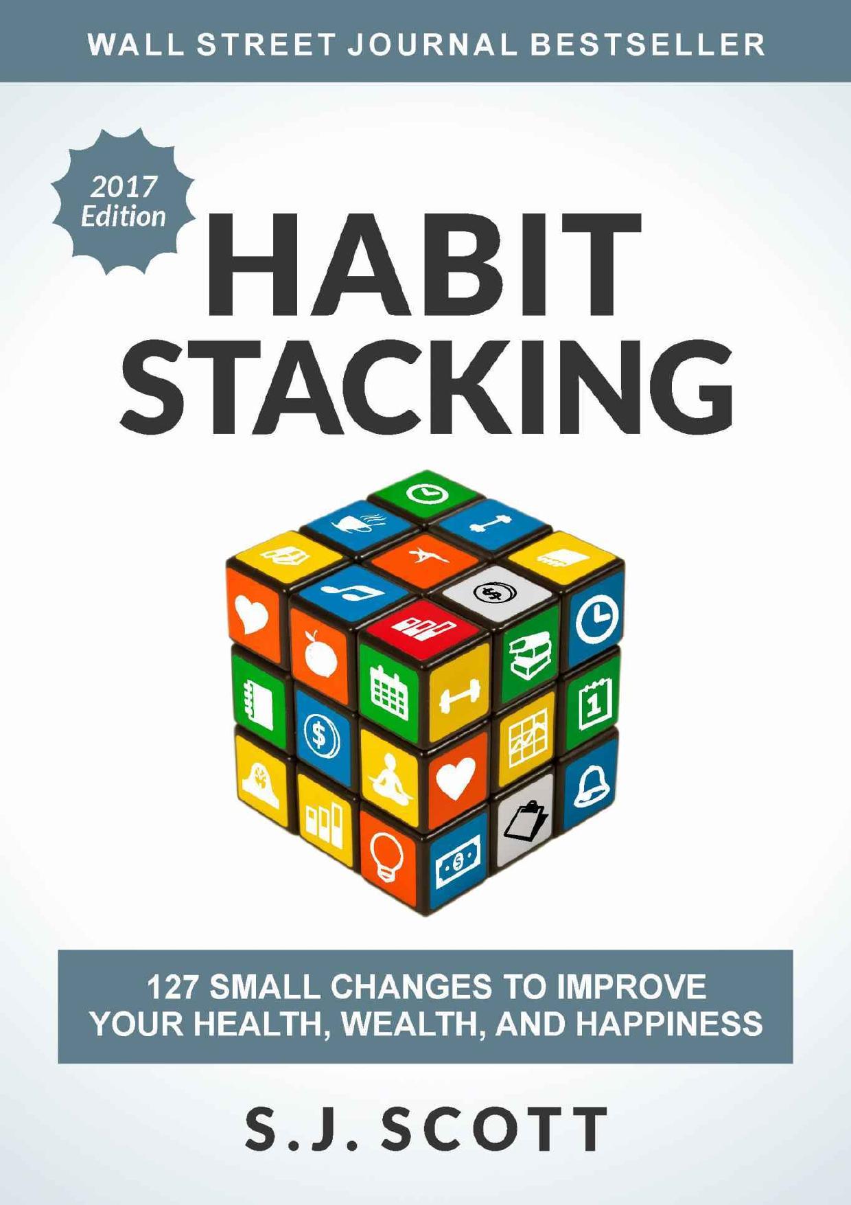 Habit Stacking: 127 Small Changes to Improve Your Health, Wealth, and Happiness by S.J. Scott