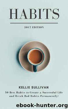 Habits : 5O Best Habits To Create A Successful Life And Break Bad Habits Permanently! by Kellie Sullivan