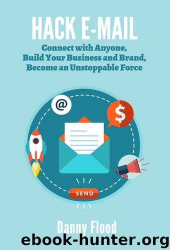 Hack E-mail: Connect with Anyone, Build your Business and Brand, Become an Unstoppable Force (Hacks to Create a New Future Series Book 3) by Danny Flood