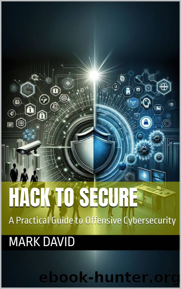 Hack to Secure: A Practical Guide to Offensive Cybersecurity by David Mark