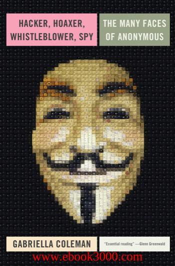 Hacker, Hoaxer, Whistleblower, Spy: The Many Faces of Anonymous by Unknow