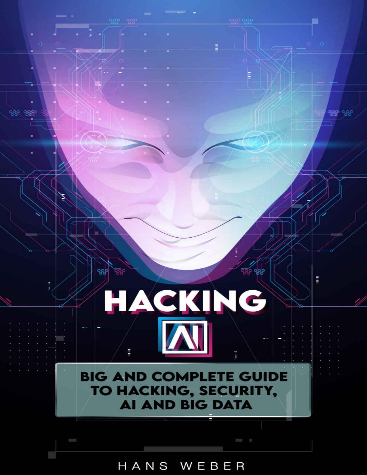 Hacking A.I: big and complete guide to hacking, security, AI and big data by Hans Weber