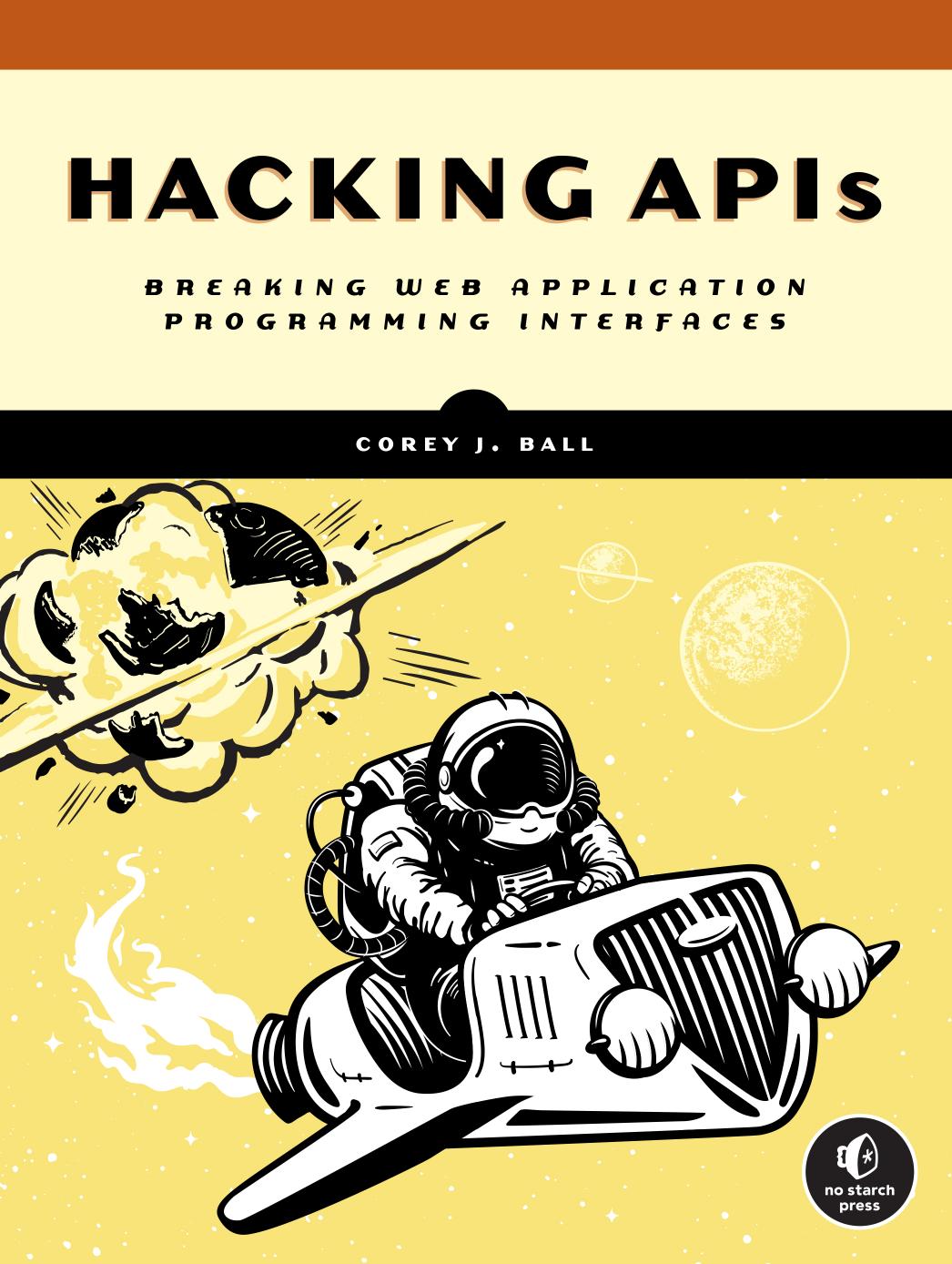 Hacking APIS. Breaking Web Application Programming Interface by Corey J. Ball