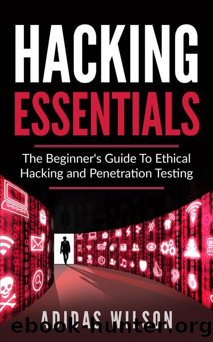 Hacking Essentials--The Beginner's Guide to Ethical Hacking and Penetration Testing by Adidas Wilson