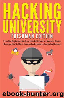 Hacking University: Freshman Edition Essential Beginner’s Guide on How to Become an Amateur Hacker (Hacking, How to Hack, Hacking for Beginners, Computer ... (Hacking Freedom and Data Driven Book 1) by Isaac D. Cody