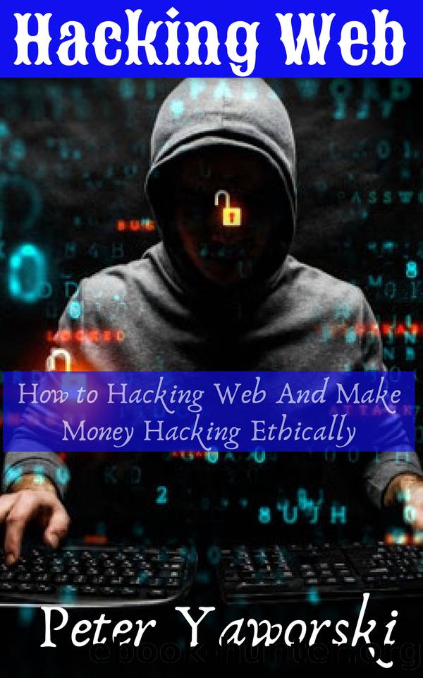 Hacking Web : How to Hacking Web And Make Money Hacking Ethically by Yaworski Peter