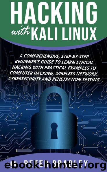 Hacking With Kali Linux A Comprehensive, Step-By-Step Beginner's Guide to Learn Ethical Hacking With Practical Examples to Computer Hacking, Wireless Network, Cybersecurity and Penetration Testing by Peter Bradley