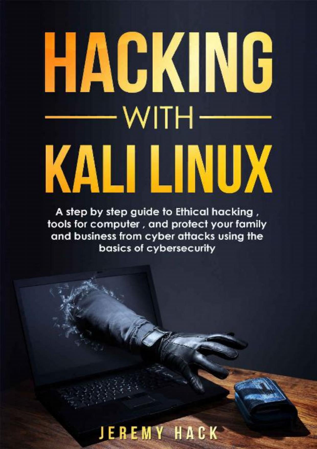 Hacking With Kali Linux: A Step By Step Guide To Ethical Hacking, Tools For Computer, And Protect Your Family And Business From Cyber Attacks Using The Basics Of Cybersecurity by Jeremy Hack
