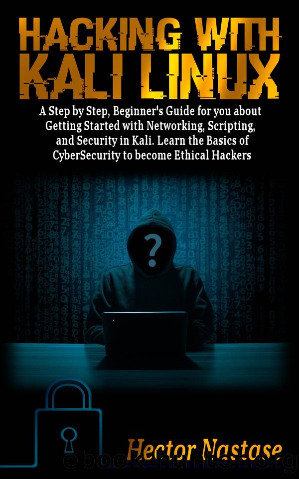 Hacking With Kali Linux: A Step by Step, Beginner's Guide for you about Getting Started with Networking, Scripting, and Security in Kali. Learn the Basics of CyberSecurity to become Ethical Hackers by Hector Nastase & Hector Nastase
