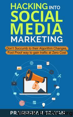 Hacking into Social Media Marketing: Don't succumb to their algorithm changes, Fool Proof way to gain traffic at Zero Cost by Prabhuram Selvan