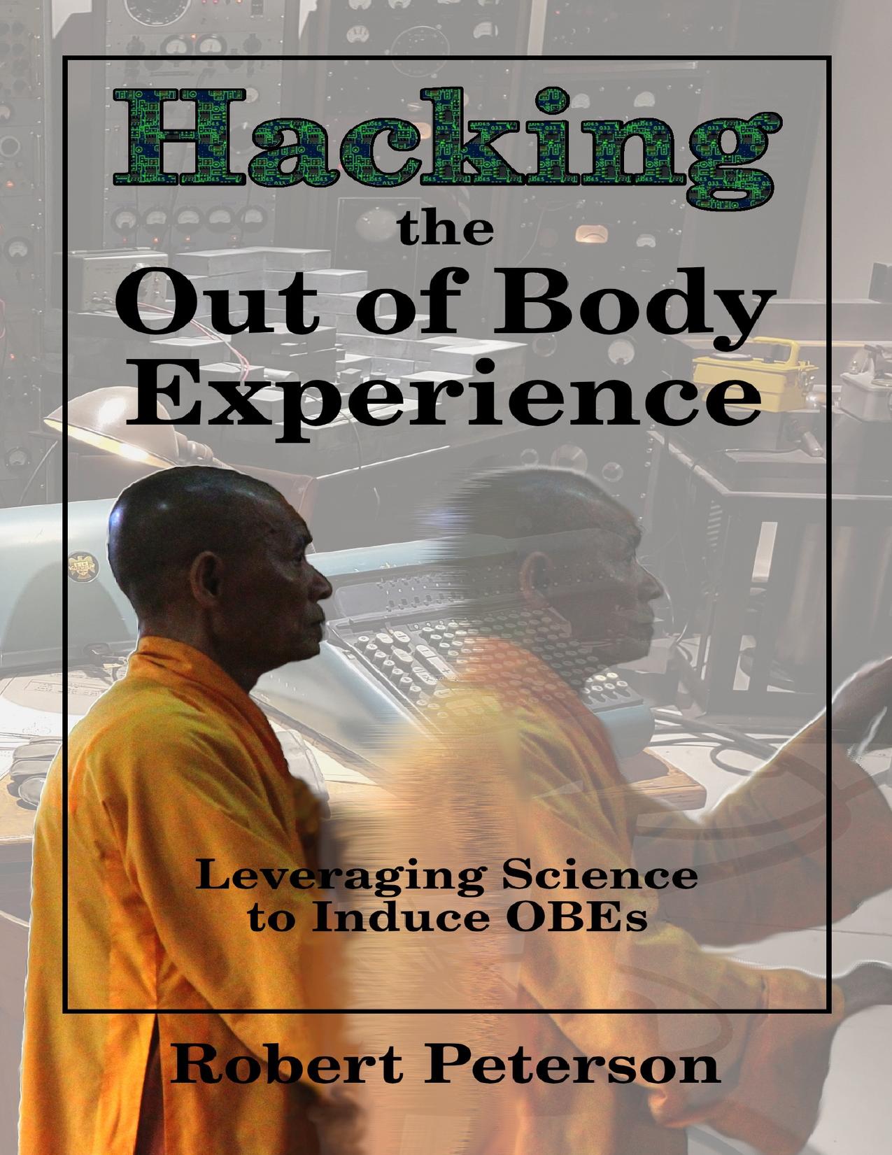 Hacking the Out of Body Experience: Leveraging Science to Induce OBEs by Peterson Robert