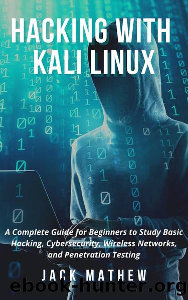 Hacking with Kali Linux: A Complete Guide for Beginners to Study Basic Hacking, Cybersecurity, Wireless Networks, and Penetration Testing by Mathew Jack