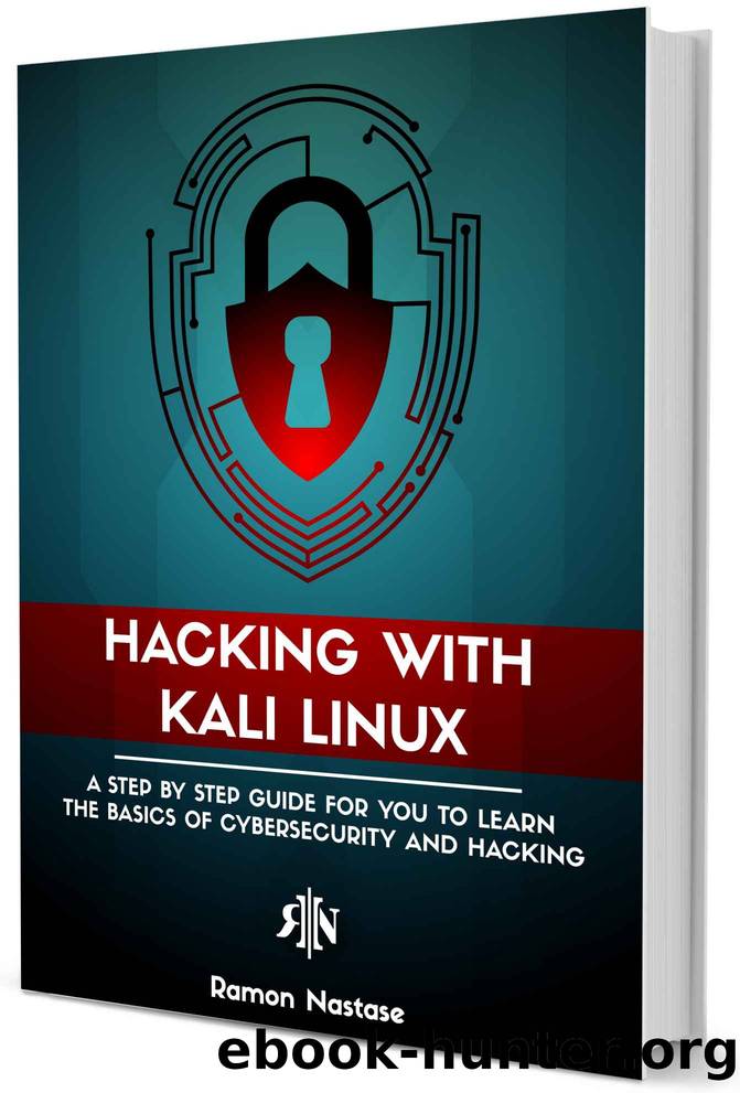 Hacking with Kali Linux: A Step by Step Guide for you to Learn the Basics of CyberSecurity and Hacking by Ramon Nastase