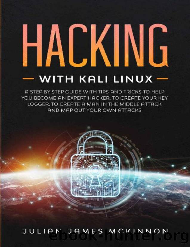 Hacking with Kali Linux: A Step by Step Guide with Tips and Tricks to Help You Become an Expert Hacker, to Create Your Key Logger, to Create a Man in the Middle Attack and Map Out Your Own Attacks by Julian James McKinnon