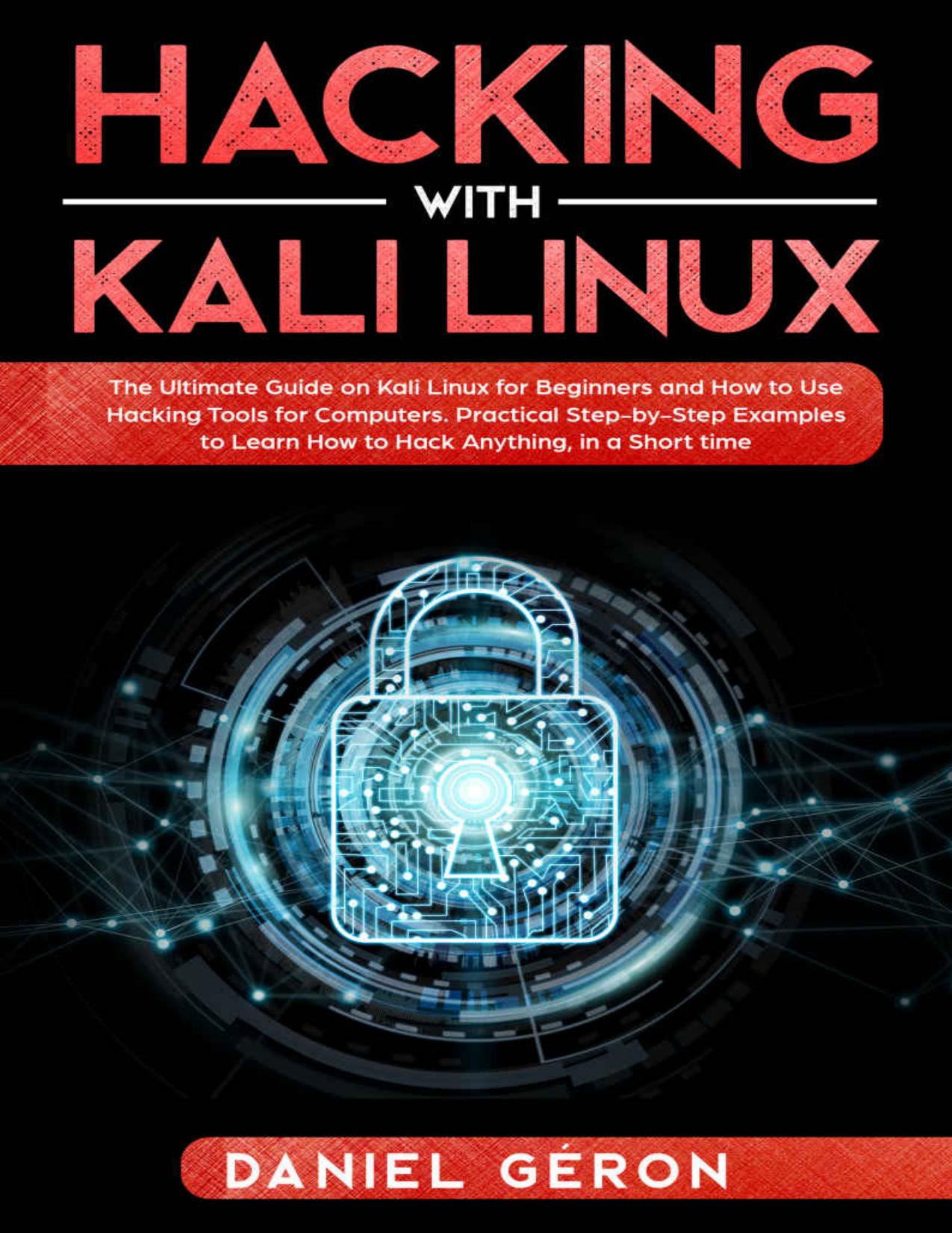 Hacking with Kali Linux: The Ultimate Guide on Kali Linux for Beginners and How to Use Hacking Tools for Computers. Practical Step-by-Step Examples to Learn How to Hack Anything, In a Short time by Daniel Géron