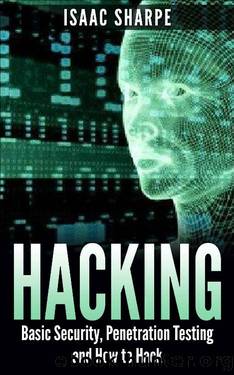 Hacking: Basic Security, Penetration Testing and How to Hack (hacking, how to hack, penetration testing, basic security, arduino, python, engineering Book 1) by Isaac Sharpe